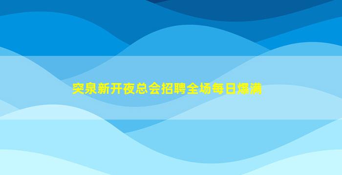 突泉新开夜总会招聘全场每日爆满